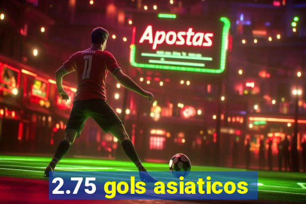 2.75 gols asiaticos