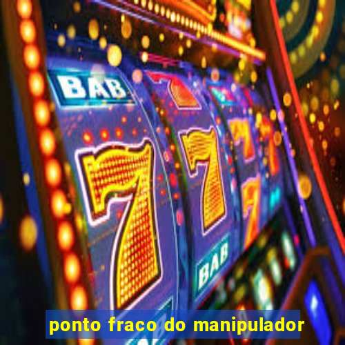 ponto fraco do manipulador