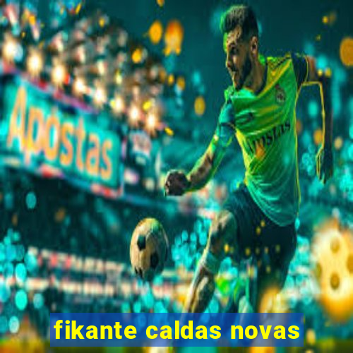fikante caldas novas