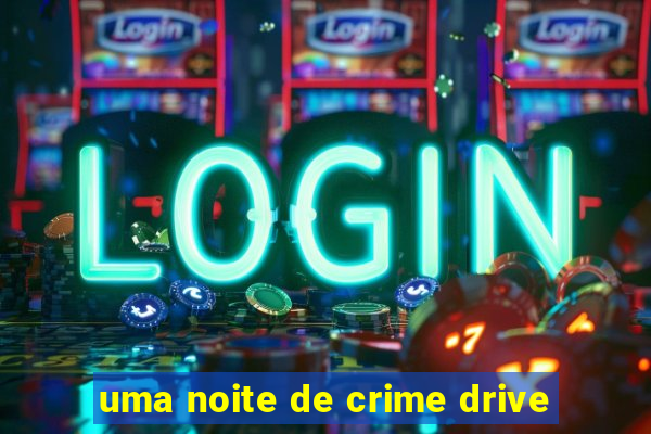 uma noite de crime drive