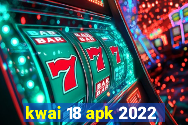 kwai 18 apk 2022