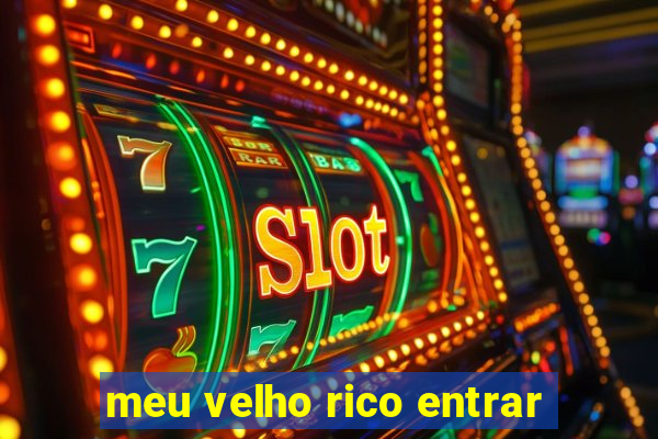 meu velho rico entrar