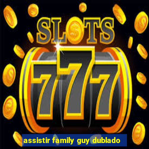 assistir family guy dublado