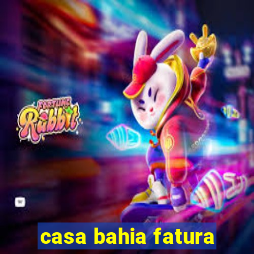 casa bahia fatura