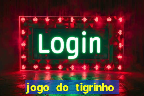 jogo do tigrinho que ganha dinheiro no cadastro