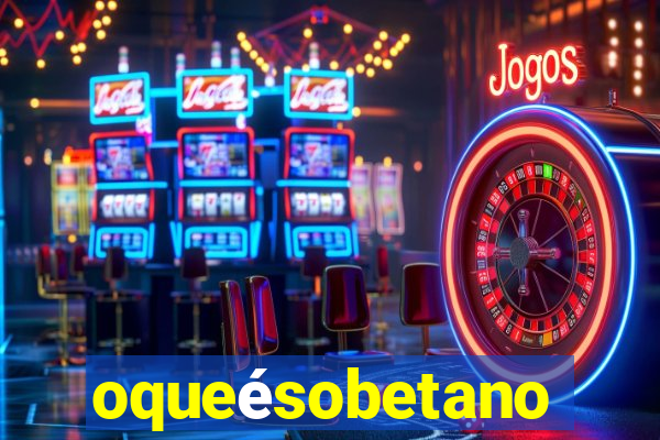 oqueésobetano