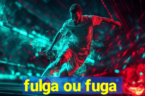 fulga ou fuga