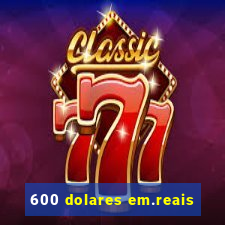 600 dolares em.reais