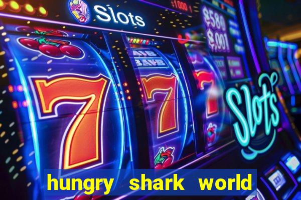 hungry shark world dinheiro infinito ios
