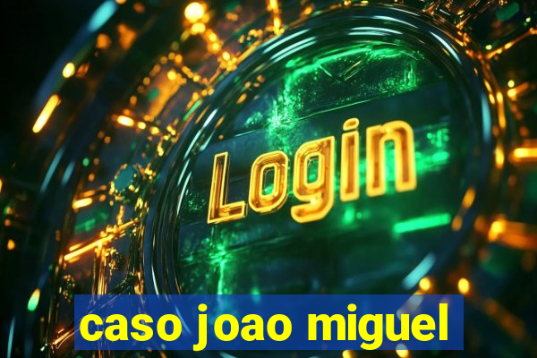 caso joao miguel